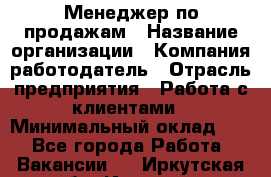 Менеджер по продажам › Название организации ­ Компания-работодатель › Отрасль предприятия ­ Работа с клиентами › Минимальный оклад ­ 1 - Все города Работа » Вакансии   . Иркутская обл.,Иркутск г.